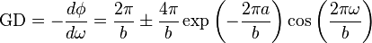  \text{GD} = -\frac{d \phi}{d \omega}=\frac{2\pi}{b} \pm \frac{4\pi}{b}\exp \left ( - \frac{2 \pi a}{b} \right )\cos \left ( \frac{2\pi \omega}{b} \right ) 