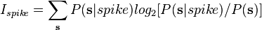 I_{spike} = \sum_{\mathbf{s}} P(\mathbf{s}|spike) log_2 [P(\mathbf{s}|spike)/P(\mathbf{s})]