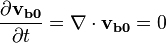 \frac{\partial \mathbf{v_{b0}}}{\partial t} = \nabla \cdot \mathbf{v_{b0}} = 0 