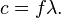  c = f \lambda.