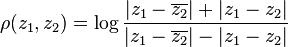 \rho(z_1,z_2)=\log\frac{|z_1-\overline{z_2}|+|z_1-z_2|}{|z_1-\overline{z_2}|-|z_1-z_2|}