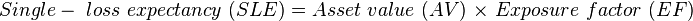  {Single-\ loss\ expectancy\ (SLE)} = {Asset\ value\ (AV)\ } \times {\ Exposure\ factor\ (EF)}