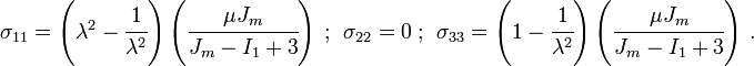 
   \sigma_{11} = \left(\lambda^2 - \cfrac{1}{\lambda^2}\right)\left(\cfrac{\mu J_m}{J_m - I_1 + 3}\right) ~;~~ \sigma_{22} = 0 ~;~~ \sigma_{33} = \left(1 - \cfrac{1}{\lambda^2}\right)\left(\cfrac{\mu J_m}{J_m - I_1 + 3}\right)~.
 