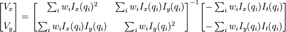 \begin{bmatrix}
V_x\\[10pt]
V_y
\end{bmatrix} 
=
\begin{bmatrix}
\sum_i w_i I_x(q_i)^2      & \sum_i w_i I_x(q_i)I_y(q_i) \\[10pt]
\sum_i w_i I_x(q_i)I_y(q_i) & \sum_i w_i I_y(q_i)^2      
\end{bmatrix}^{-1}
\begin{bmatrix}
-\sum_i w_i I_x(q_i)I_t(q_i) \\[10pt]
-\sum_i w_i I_y(q_i)I_t(q_i)
\end{bmatrix}
