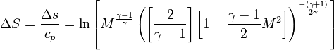 \ \Delta S = \frac{\Delta s}{c_p} = \ln\left[M^\frac{\gamma - 1}{\gamma}\left(\left[\frac{2}{\gamma + 1}\right]\left[1 + \frac{\gamma - 1}{2}M^2\right]\right)^\frac{-(\gamma + 1)}{2\gamma}\right] 