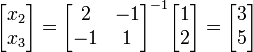 \begin{bmatrix}x_2 \\ x_3\end{bmatrix} = \begin{bmatrix}2 & -1 \\ -1 & 1\end{bmatrix}^{-1} \begin{bmatrix}1\\2\end{bmatrix} = \begin{bmatrix}3\\5\end{bmatrix}