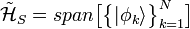 \mathcal{\tilde{H}}_{S} = span\big[\big\{|\phi_{k}\rangle\big\}_{k=1}^{N}\big]