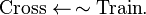 \hbox{Cross} \leftarrow \,\sim\hbox{Train}.