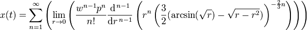 
 x( t ) = \sum_{n=1}^{ \infty }  \left(
\lim_{ r \to 0 } \left(
 {\frac{ w^{n-1} p^{ n }}{ n! }}
 \frac{\mathrm{d}^{\,n-1}}{\mathrm{ d } r ^{\,n-1}} \left(
    r^n \left( \frac{ 3 }{ 2 } (  \arcsin( \sqrt{ r } ) - \sqrt{ r - r^2 }  )
    \right)^{ - \frac{2}{3} n }
  \right) \right)
 \right) 