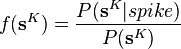 f(\mathbf{s}^K) = \frac{P(\mathbf{s}^K|spike)}{P(\mathbf{s}^K)}