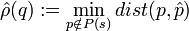 \hat{\rho}(q):= \min_{p\notin P(s)}  dist(p,\hat{p})