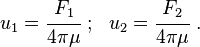 
   u_1 = \cfrac{F_1}{4\pi\mu} ~;~~ u_2 = \cfrac{F_2}{4\pi\mu} ~.
 