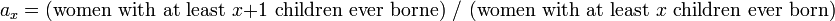 a_x = \text{(women with at least } x+1 \text { children ever borne) }/\text{ (women with at least } x  \text{ children ever born)}