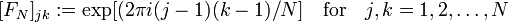  [F_N]_{jk}:= \exp[(2\pi i(j - 1)(k - 1) / N] 
{\quad \rm for \quad} j,k=1,2,\dots,N 