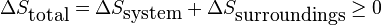 \Delta S_\textrm{total} = \Delta S_\textrm{system} + \Delta S_\textrm{surroundings} \ge 0 \,