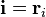 \mathbf{i}=\mathbf{r}_i