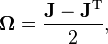 \mathbf{\Omega} = \frac{\mathbf{J} - \mathbf{J}^\text{T}}{2},