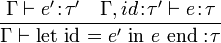 
\frac{\Gamma \vdash e'\!:\!\tau' \quad \Gamma, id\!:\!\tau' \vdash e\!:\!\tau}{\Gamma \vdash \text{let id = } e' \text{ in } e \text{ end} :\!\tau}
