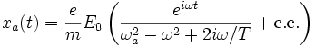 x_a(t) = \frac{e}{m} E_0 \left(\frac{e^{i\omega t}}{\omega_a^2 - \omega^2 + 2i\omega/T} + \mathrm{c.c.}\right)