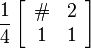 \frac{1}{4}\left[\begin{array}{cc}  \# & 2  \\ 1 & 1 \end{array}\right]