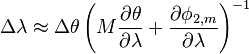  \Delta\lambda \approx \Delta \theta \left(M {\partial\theta\over\partial\lambda} + {\partial\phi_{2,m}\over\partial\lambda} \right)^{-1}