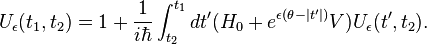 
U_\epsilon(t_1,t_2) = 1+ \frac{1}{i\hbar} \int_{t_2}^{t_1} dt' (H_0 + e^{\epsilon(\theta -|t'|)} V) U_\epsilon(t',t_2).
