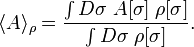 
\langle A \rangle_\rho = \frac{\int D \sigma \; A[\sigma] \; \rho[\sigma]}{\int D \sigma \; \rho[\sigma]} .
