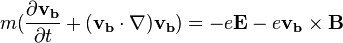  m(\frac{\partial \mathbf{v_b}}{\partial t} + (\mathbf{v_b} \cdot \nabla) \mathbf{v_b}) = -e \mathbf{E} - e \mathbf{v_b} \times \mathbf{B} 