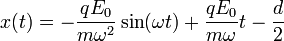  x(t) = -\frac{qE_0}{m \omega^2}\sin(\omega t) + \frac{qE_0}{m \omega}t - \frac{d}{2} 