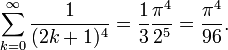 \sum_{k=0}^{\infty} \frac{1}{(2k + 1)^4} = \frac{1}{3} \frac{\pi^4}{2^5} = \frac{\pi^4}{96}.