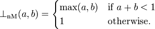 \bot_{\mathrm{nM}}(a, b) = \begin{cases}
    \max(a,b) & \mbox{if }a+b < 1 \\
    1         & \mbox{otherwise.}
\end{cases}